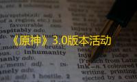 《原神》3.0版本活动一览 3.0版本新活动玩法介绍